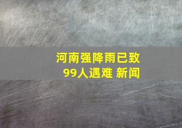 河南强降雨已致99人遇难 新闻